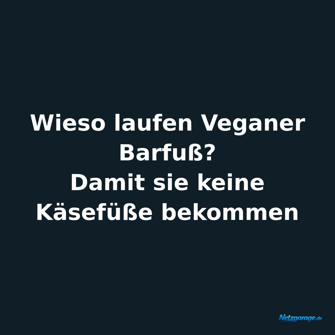 Wieso laufen Veganer Barfuß? 
Damit sie keine Käsefüße bekommen